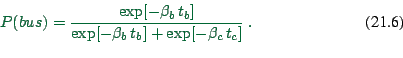 \begin{displaymath}
P(bus) = {\exp[ - \beta_b \, t_b ] \over
\exp[ - \beta_b \, t_b ] + \exp[ - \beta_c \, t_c ] } \ .
\end{displaymath}