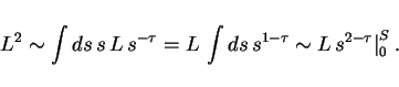 \begin{displaymath}
L^2 \sim \int ds \, s \, L \, s^{-\tau}
= L \, \int ds \, s^{1-\tau}
\sim L \, s^{2-\tau} \big\vert _0^S \ .
\end{displaymath}