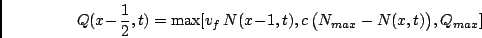\begin{displaymath}
Q(x\!-\!\frac{1}{2},t) = \max[ v_f \, N(x\!-\!1,t),
c \, \big(N_{max} - N(x,t)\big), Q_{max} ] \,
\end{displaymath}