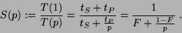 \begin{displaymath}
S(p) := \frac{T(1)}{T(p)}
= {{t_{S} + t_{P}} \over {t_{S} + {{t_{P}} \over{p}}}}
= {{1} \over {F + {{1 - F} \over{p}}}} \ .
\end{displaymath}