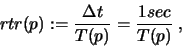 \begin{displaymath}rtr(p) := {\Delta t \over T(p)} = {1 sec \over T(p)} \ , \end{displaymath}